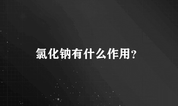 氯化钠有什么作用？