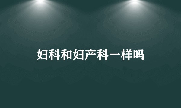 妇科和妇产科一样吗