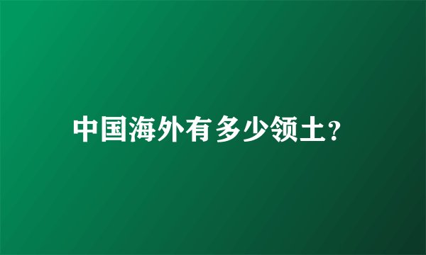 中国海外有多少领土？