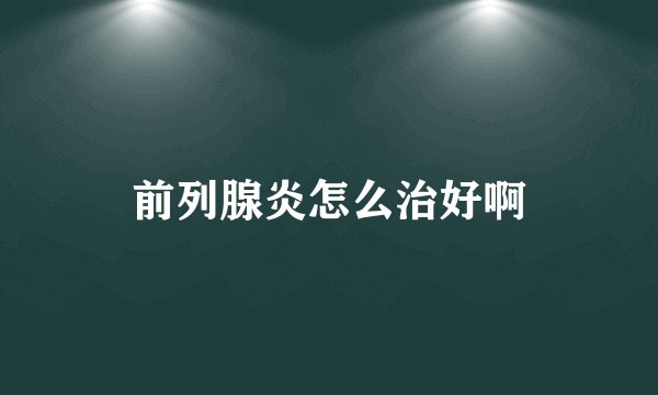 前列腺炎怎么治好啊