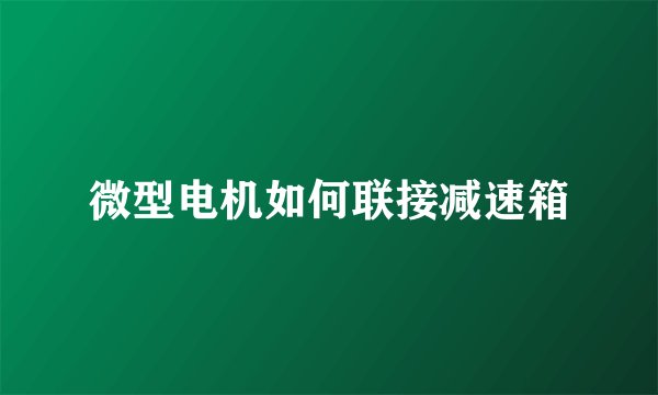 微型电机如何联接减速箱
