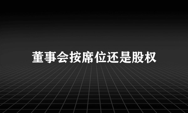 董事会按席位还是股权
