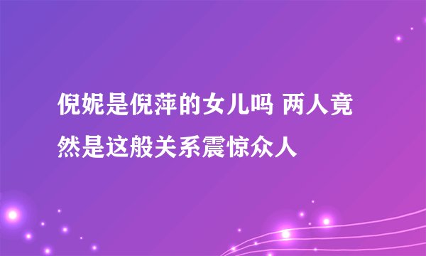 倪妮是倪萍的女儿吗 两人竟然是这般关系震惊众人