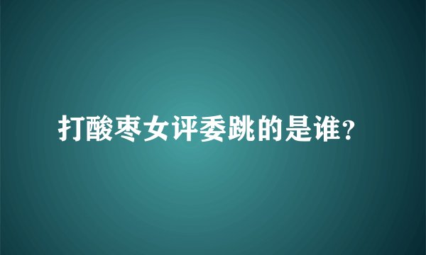 打酸枣女评委跳的是谁?