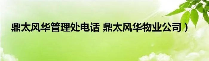 鼎太风华管理处电话 鼎太风华物业公司）