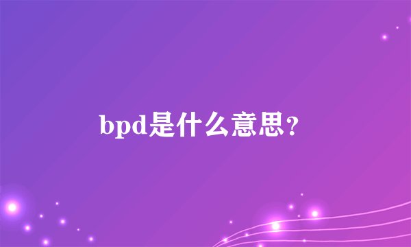 bpd是什么意思？