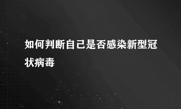 如何判断自己是否感染新型冠状病毒