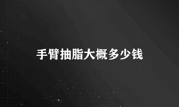 手臂抽脂大概多少钱