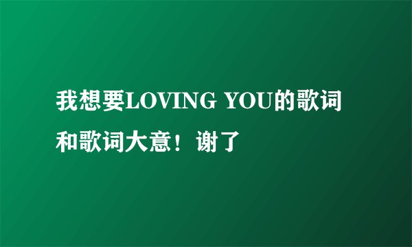 我想要LOVING YOU的歌词和歌词大意!谢了