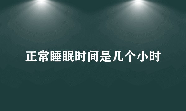 正常睡眠时间是几个小时