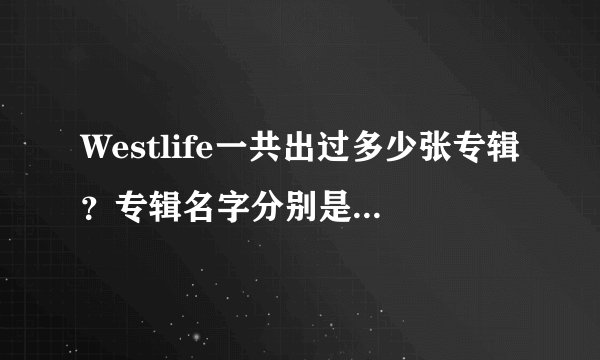 Westlife一共出过多少张专辑？专辑名字分别是什么阿...