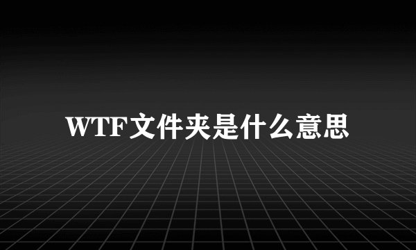 WTF文件夹是什么意思