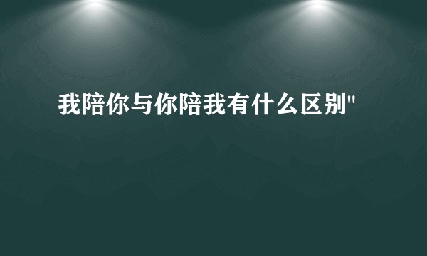 我陪你与你陪我有什么区别