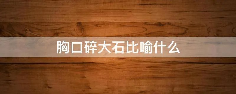 胸口碎大石比喻什么