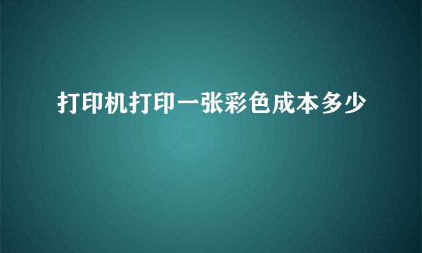 打印机打印一张彩色成本多少