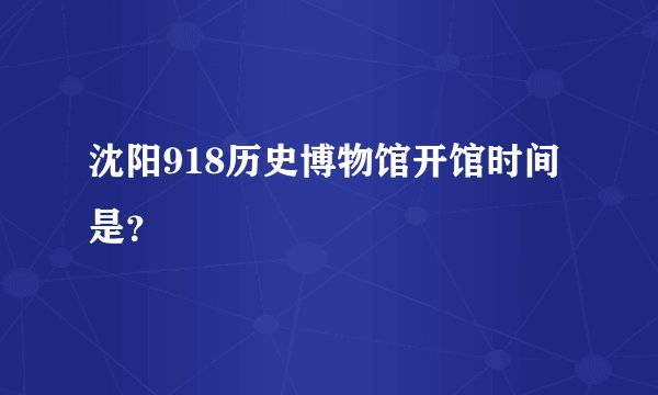 沈阳918历史博物馆开馆时间是？
