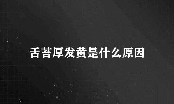舌苔厚发黄是什么原因