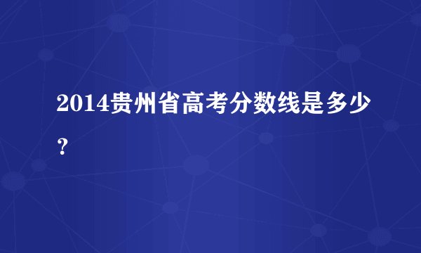 2014贵州省高考分数线是多少?
