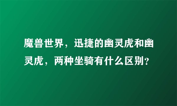 魔兽世界，迅捷的幽灵虎和幽灵虎，两种坐骑有什么区别？