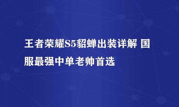 王者荣耀S5貂蝉出装详解 国服最强中单老帅首选