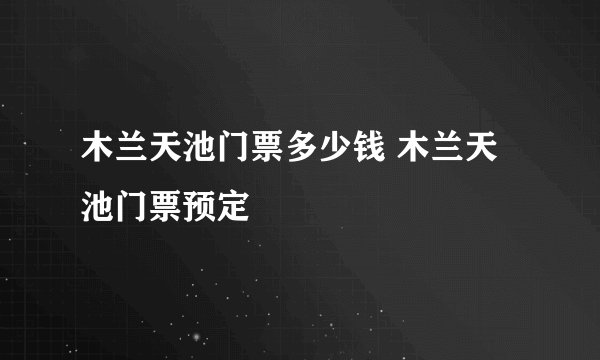 木兰天池门票多少钱 木兰天池门票预定
