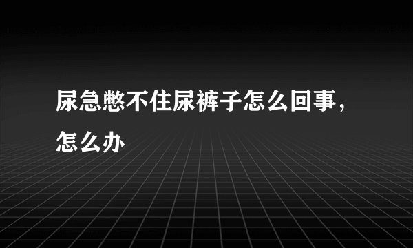 尿急憋不住尿裤子怎么回事，怎么办