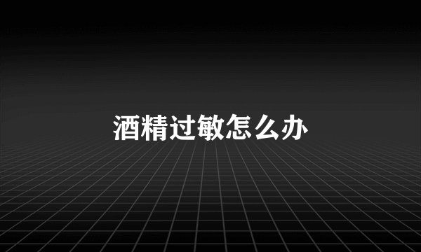 酒精过敏怎么办