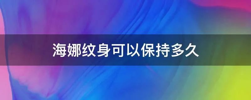 海娜纹身可以保持多久