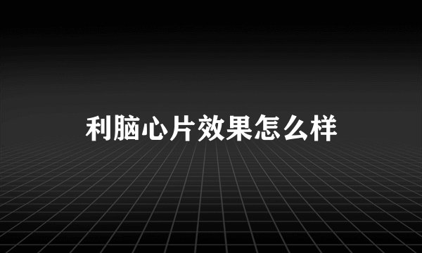 利脑心片效果怎么样