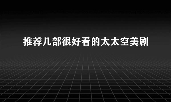 推荐几部很好看的太太空美剧