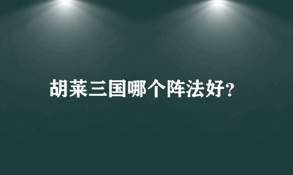 胡莱三国哪个阵法好？