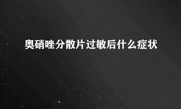 奥硝唑分散片过敏后什么症状