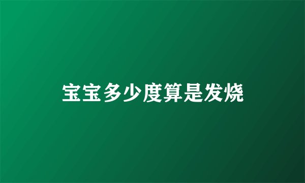 宝宝多少度算是发烧