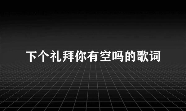 下个礼拜你有空吗的歌词