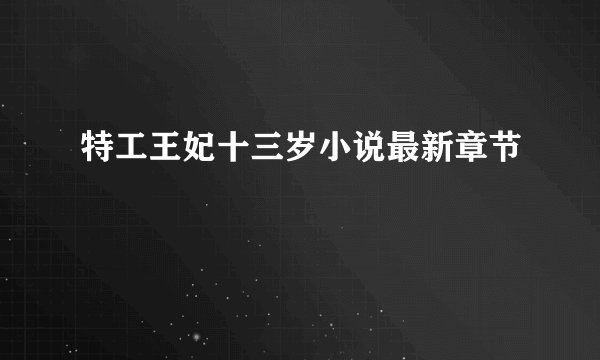 特工王妃十三岁小说最新章节