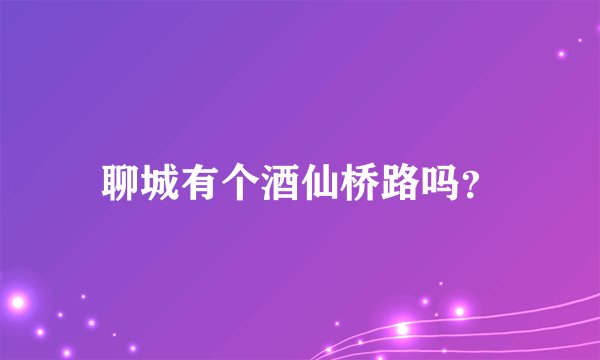 聊城有个酒仙桥路吗？