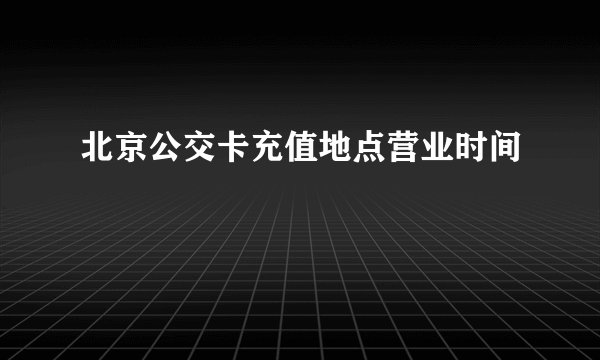 北京公交卡充值地点营业时间
