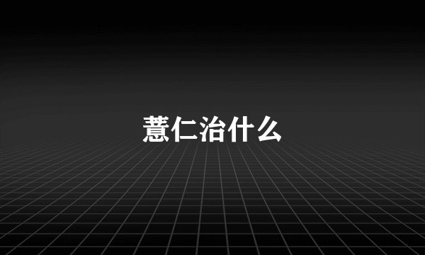 薏仁治什么