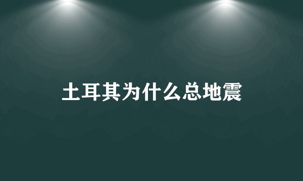 土耳其为什么总地震