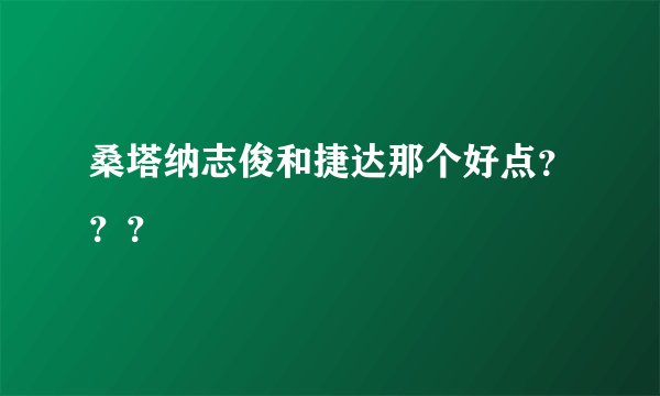 桑塔纳志俊和捷达那个好点???