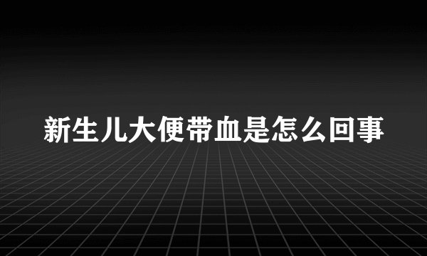 新生儿大便带血是怎么回事