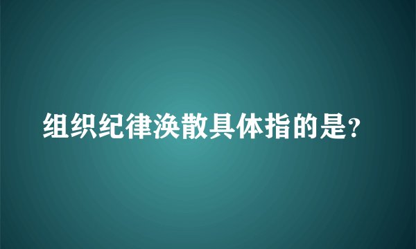 组织纪律涣散具体指的是?