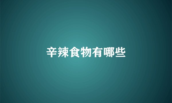 辛辣食物有哪些