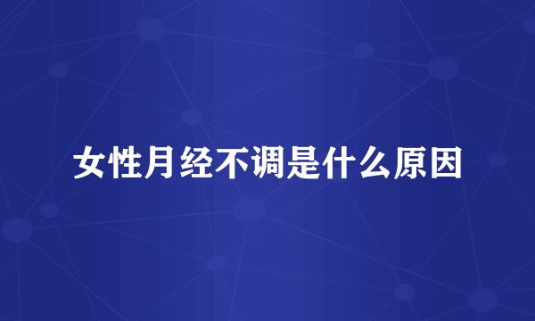 女性月经不调是什么原因