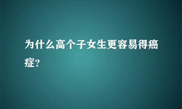 为什么高个子女生更容易得癌症？
