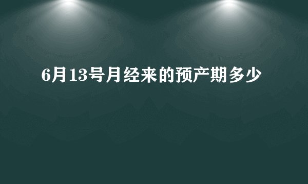 6月13号月经来的预产期多少