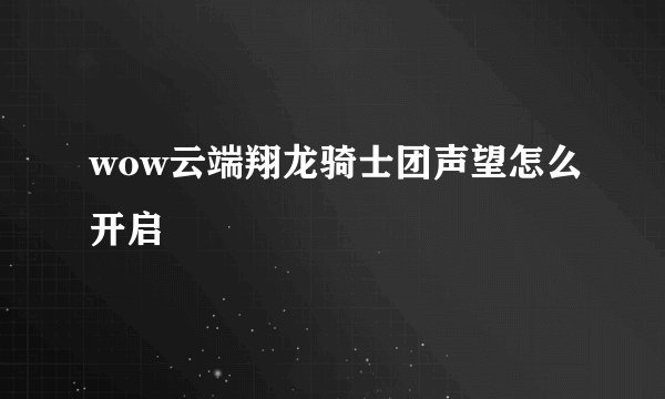 wow云端翔龙骑士团声望怎么开启