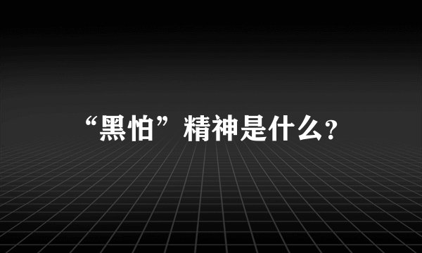 “黑怕”精神是什么？