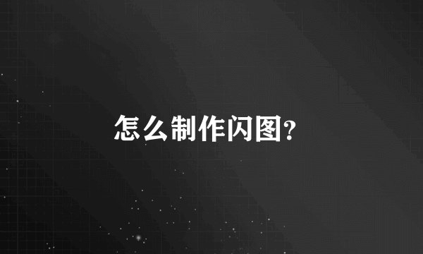 怎么制作闪图？