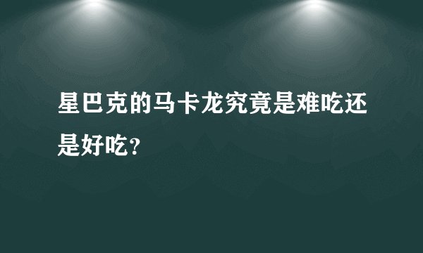 星巴克的马卡龙究竟是难吃还是好吃？